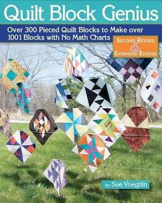 Quilt Block Genius, Expanded Second Edition: Over 300 Pieced Quilt Blocks to Make 1001 Blocks with No Math Charts by Voegtlin, Sue