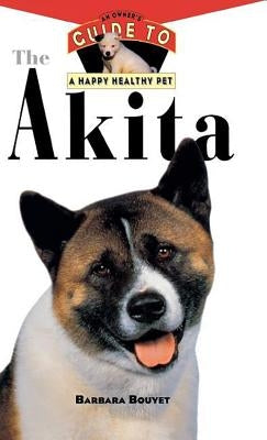The Akita: An Owner's Guide to a Happy Healthy Pet by Bouyet, Barbara