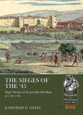 The Sieges of the '45: Siege Warfare During the Jacobite Rebellion of 1745-1746 by Oates, Jonathan D.