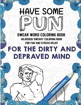 Swear Word Coloring Book: Have Some Pun: Hilarious Sweary Coloring Book for Fun and Stress Relief by Outrageous Katie