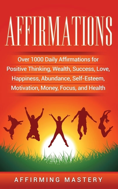 Affirmations: Over 1000 Daily Affirmations for Positive Thinking, Wealth, Success, Love, Happiness, Abundance, Self-Esteem, Motivati by Mastery, Affirming