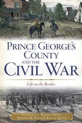 Prince George's County and the Civil War: Life on the Border by Miles, Nathania A. Branch