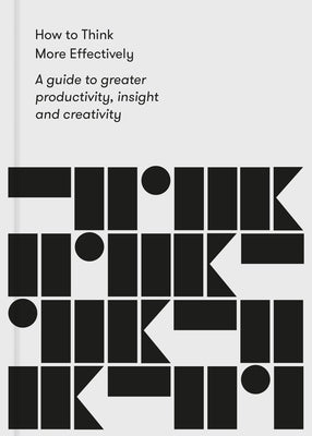 How to Think More Effectively: A Guide to Greater Productivity, Insight and Creativity by Life of School the