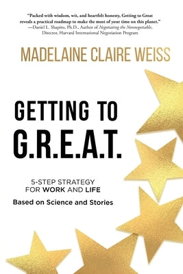 Getting to G.R.E.A.T.: A 5-Step Strategy For Work and Life; Based on Science and Stories by Weiss, Madelaine Claire