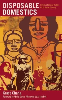 Disposable Domestics: Immigrant Women Workers in the Global Economy by Chang, Grace