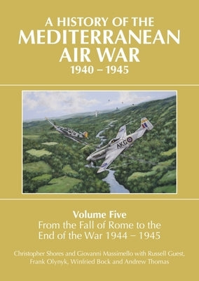 A History of the Mediterranean Air War Volume Five: From the Fall of Rome to the End of the War 1944-1945 by Shores, Christopher