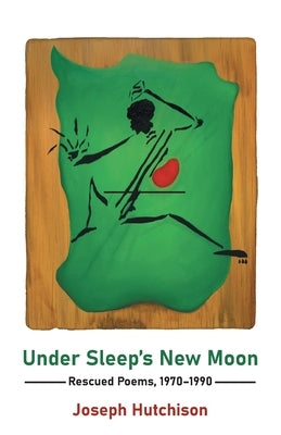 Under Sleep's New Moon: Rescued Poems, 1970-1990 by Hutchison, Joseph