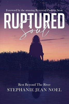Ruptured Soul: Rest Beyond The River by Noel, Stephanie Jean