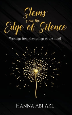 Stems from the Edge of Silence: Writings from the springs of the mind by Abi Akl, Hanna