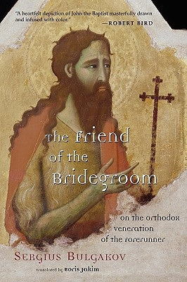 The Friend of the Bridegroom: On the Orthodox Veneration of the Forerunner by Bulgakov, Sergius