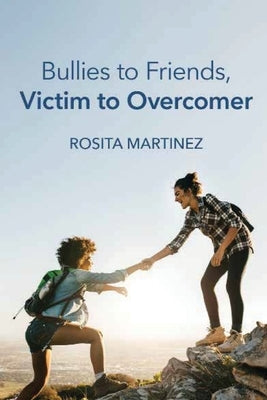 Bullies to Friends, Victim to Overcomer by Martinez, Rosita