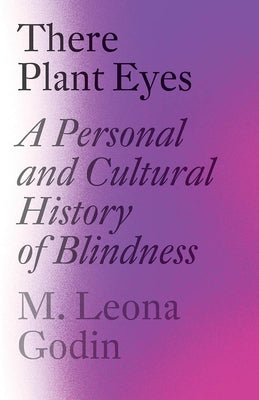 There Plant Eyes: A Personal and Cultural History of Blindness by Godin, M. Leona