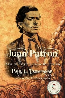 Juan Patron: A Fallen Star in the Days of Billy the Kid by Tsompanas, Paul L.