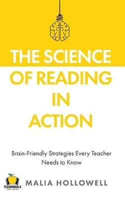 The Science of Reading in Action: Brain-Friendly Strategies Every Teacher Needs to Know by Hollowell, Malia