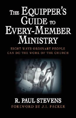 The Equipper's Guide to Every-Member Ministry: Eight Ways Ordinary People Can Do the Work of the Church by Stevens, R. Paul