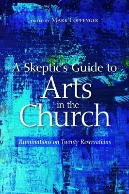 A Skeptic's Guide to Arts in the Church by Coppenger, Mark