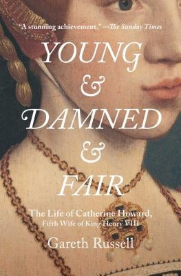 Young and Damned and Fair: The Life of Catherine Howard, Fifth Wife of King Henry VIII by Russell, Gareth