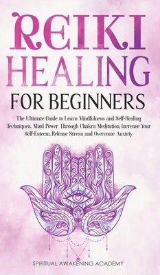 Reiki Healing for Beginners: The Ultimate Guide to Learn Mindfulness and Self-Healing Techniques. Mind Power Through Chakra Meditation, Increase Yo by Academy, Spiritual Awakening