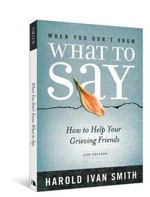 When You Don't Know What to Say, 2nd Edition: How to Help Your Grieving Friends by Smith, Harold Ivan