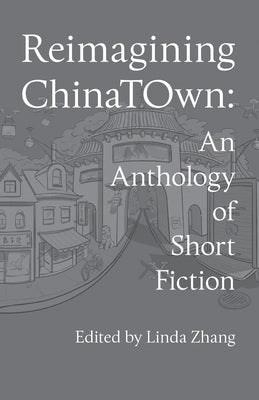 Reimagining Chinatown: An Anthology of Speculative Fiction by Zhang, Linda