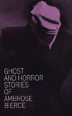 Ghost and Horror Stories of Ambrose Bierce by Bierce, Ambrose