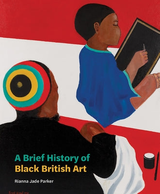 A Brief History of Black British Art by Parker, Rianna Jade
