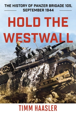 Hold the Westwall: The History of Panzer Brigade 105, September 1944 by Haasler, Timm