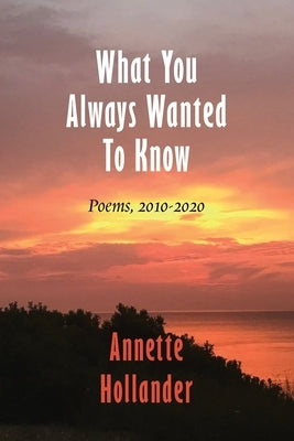 What You Always Wanted To Know: Poems, 2010-2020 by Hollander, Annette