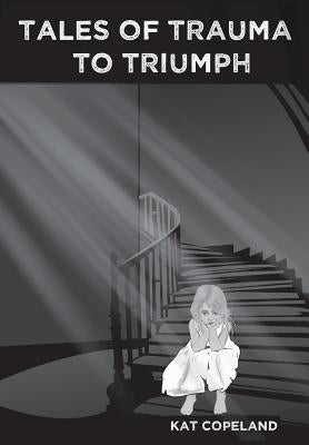 Tales of Trauma to Triumph by Copeland, Kat