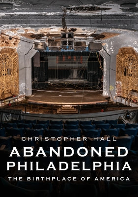 Abandoned Philadelphia: The Birthplace of America by Hall, Christopher