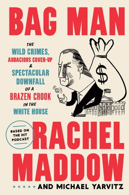 Bag Man: The Wild Crimes, Audacious Cover-Up, and Spectacular Downfall of a Brazen Crook in the White House by Maddow, Rachel