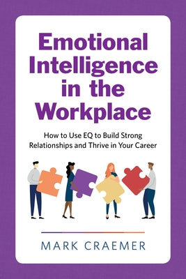 Emotional Intelligence in the Workplace: How to Use Eq to Build Strong Relationships and Thrive in Your Career by Craemer, Mark