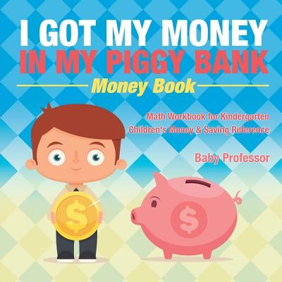I Got My Money In My Piggy Bank - Money Book - Math Workbook for Kindergarten - Children's Money & Saving Reference by Baby Professor