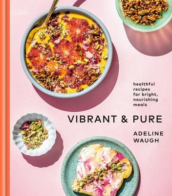 Vibrant and Pure: Healthful Recipes for Bright, Nourishing Meals from @vibrantandpure: A Cookbook by Waugh, Adeline