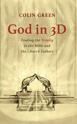 God in 3D: Finding the Trinity in the Bible and the Church Fathers by Green, Colin