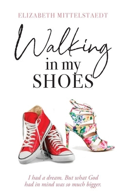 Walking in My Shoes: I had a dream. But what God had in mind was so much bigger. by Mittelstaedt, Elizabeth