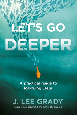 Let's Go Deeper: A Practical Guide to Following Jesus by Grady, J. Lee