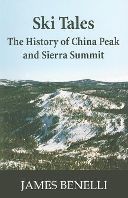 Ski Tales: The History of China Peak and Sierra Summit by Benelli, James A.