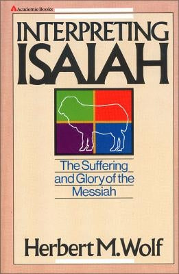 Interpreting Isaiah: The Suffering and Glory of the Messiah by Wolf, Herbert M.