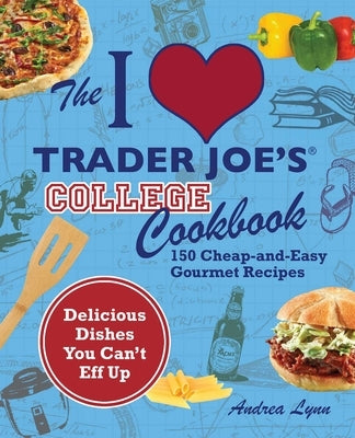I Love Trader Joe's College Cookbook: 150 Cheap and Easy Gourmet Recipes by Lynn, Andrea