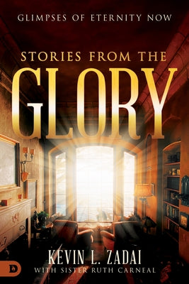 Stories from the Glory: Glimpses of Eternity Now by Zadai, Kevin
