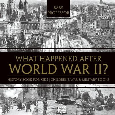 What Happened After World War II? History Book for Kids Children's War & Military Books by Baby Professor
