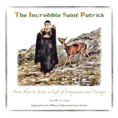The Incredible Saint Patrick: From Slave to Saint, a Life of Compassion and Courage by Goins, Jennifer S.