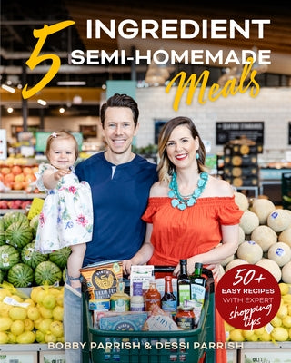 5 Ingredient Semi-Homemade Meals: 50 Easy & Tasty Recipes Using the Best Ingredients from the Grocery Store (Heart Healthy Budget Cooking) by Parrish, Bobby