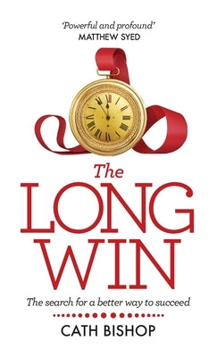 The Long Win: The Search for a Better Way to Succeed by Bishop, Cath