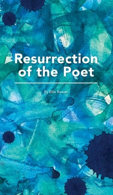Resurrection of the Poet by Rowan, Ellie