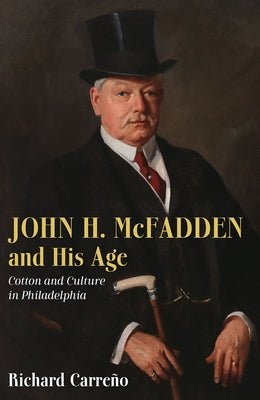 John H. McFadden and His Age: Cotton and Culture in Philadelphia by Carre&#241;o, Richard