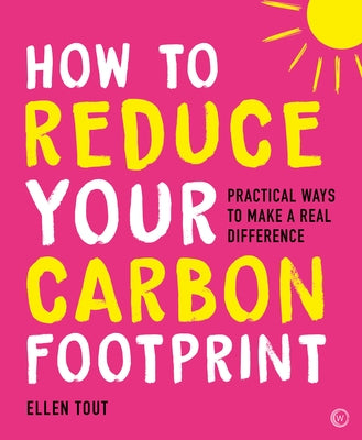 How to Reduce Your Carbon Footprint: 365 Practical Ways to Make a Real Difference by Tout, Ellen