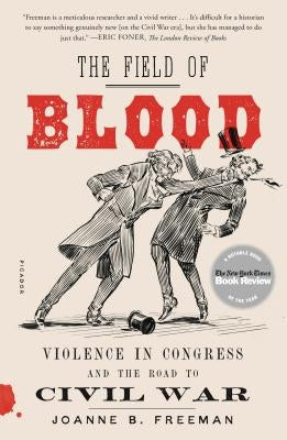 The Field of Blood: Violence in Congress and the Road to Civil War by Freeman, Joanne B.