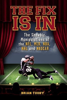 The Fix Is in: The Showbiz Manipulations of the Nfl, Mlb, Nba, NHL and NASCAR by Tuohy, Brian